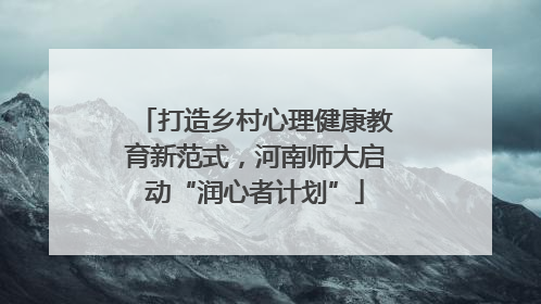 打造乡村心理健康教育新范式，河南师大启动“润心者计划”