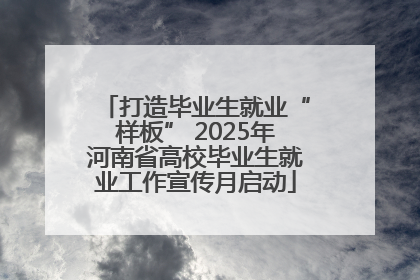 打造毕业生就业“样板” 2025年河南省高校毕业生就业工作宣传月启动