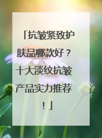 抗皱紧致护肤品哪款好？十大淡纹抗皱产品实力推荐！