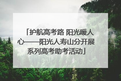 护航高考路 阳光暖人心——阳光人寿山分开展系列高考助考活动
