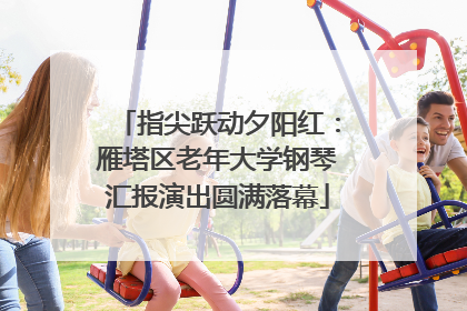 指尖跃动夕阳红：雁塔区老年大学钢琴汇报演出圆满落幕