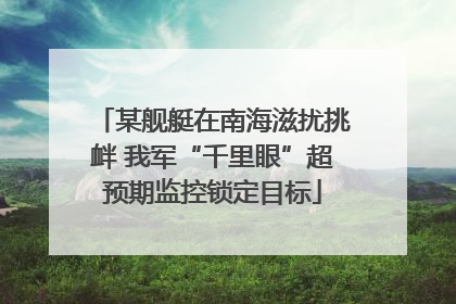 某舰艇在南海滋扰挑衅 我军“千里眼”超预期监控锁定目标