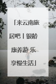 来云南旅居吧丨银龄康养游 乐享慢生活