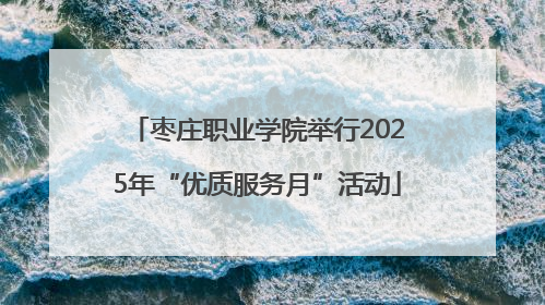 枣庄职业学院举行2025年“优质服务月”活动