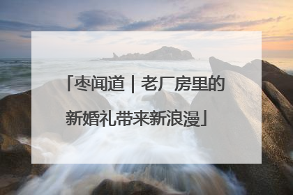 枣闻道｜老厂房里的新婚礼带来新浪漫