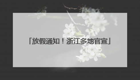 放假通知！浙江多地官宣