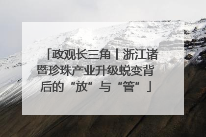 政观长三角丨浙江诸暨珍珠产业升级蜕变背后的“放”与“管”