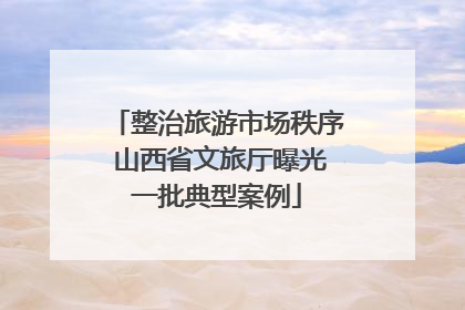 整治旅游市场秩序 山西省文旅厅曝光一批典型案例