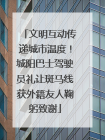 文明互动传递城市温度！城阳巴士驾驶员礼让斑马线获外籍友人鞠躬致谢