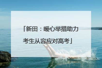 新田：暖心举措助力考生从容应对高考