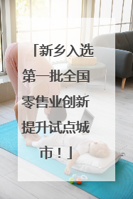 新乡入选第一批全国零售业创新提升试点城市！