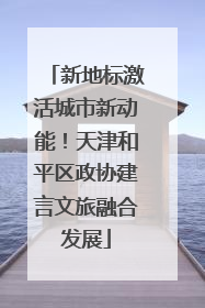 新地标激活城市新动能！天津和平区政协建言文旅融合发展