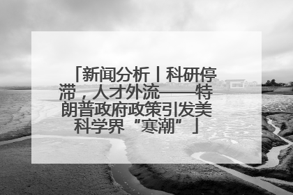 新闻分析丨科研停滞，人才外流——特朗普政府政策引发美科学界“寒潮”