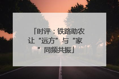 时评：铁路助农让“远方”与“家”同频共振