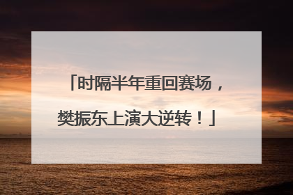 时隔半年重回赛场，樊振东上演大逆转！