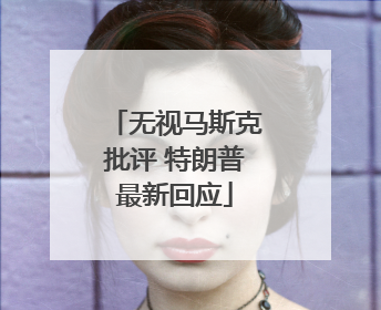 无视马斯克批评 特朗普最新回应