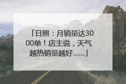 日照：月销量达3000单！店主说，天气越热销量越好……
