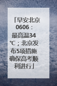 早安北京0606：最高温34℃；北京发布5项措施确保高考顺利进行