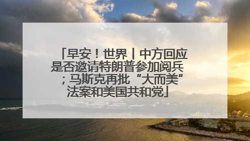 早安！世界丨中方回应是否邀请特朗普参加阅兵；马斯克再批“大而美”法案和美国共和党