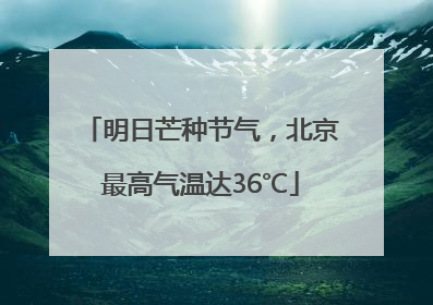 明日芒种节气，北京最高气温达36℃