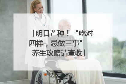 明日芒种！“吃对四样，忌做三事” 养生攻略请查收