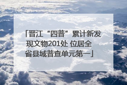 晋江“四普”累计新发现文物201处 位居全省县域普查单元第一