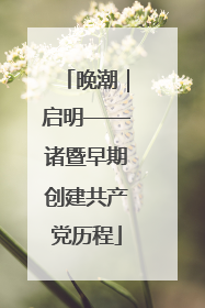 晚潮｜启明——诸暨早期创建共产党历程