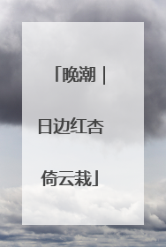 晚潮｜日边红杏倚云栽