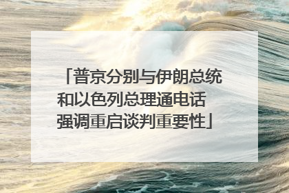普京分别与伊朗总统和以色列总理通电话 强调重启谈判重要性