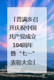 普满乡召开庆祝中国共产党成立104周年暨“七一”表彰大会