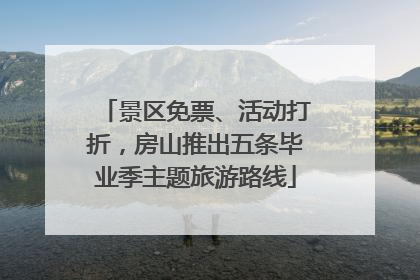 景区免票、活动打折，房山推出五条毕业季主题旅游路线