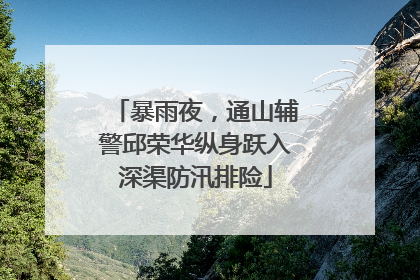 暴雨夜，通山辅警邱荣华纵身跃入深渠防汛排险