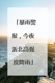 暴雨警报，今夜浙北高强度降雨