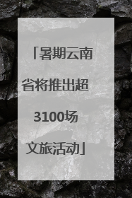 暑期云南省将推出超3100场文旅活动