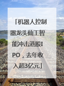 机器人控制器龙头仙工智能冲击港股IPO，去年收入超3亿元