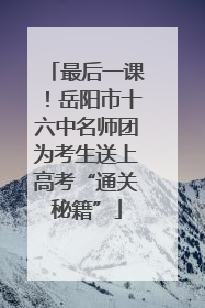最后一课！岳阳市十六中名师团为考生送上高考“通关秘籍”