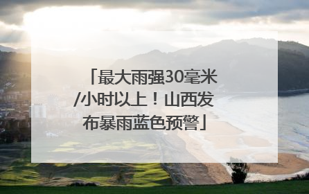 最大雨强30毫米/小时以上！山西发布暴雨蓝色预警