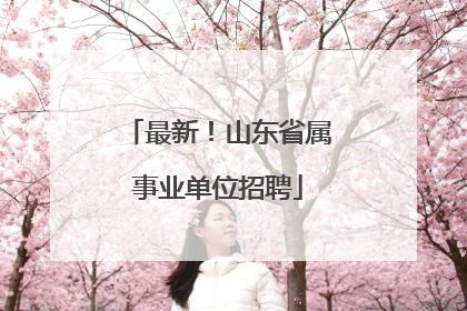 最新！山东省属事业单位招聘
