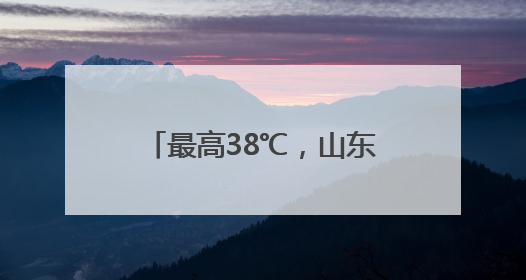 最高38℃，山东将迎高温天气！威海气温也升升升！