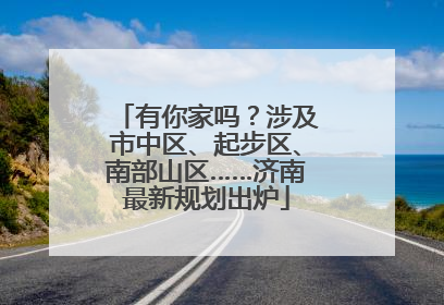 有你家吗？涉及市中区、起步区、南部山区……济南最新规划出炉