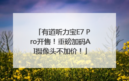 有道听力宝E7 Pro开售！重磅加码AI摄像头不加价！