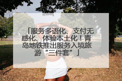 服务多语化、支付无感化、体验本土化！青岛地铁推出服务入境旅游“三件套”