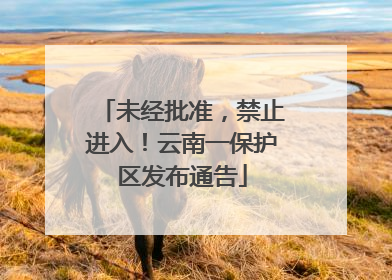未经批准，禁止进入！云南一保护区发布通告