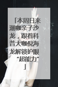 本周日来潮咖亲子沙龙，跟着科普大咖倪海龙解锁护眼“超能力”