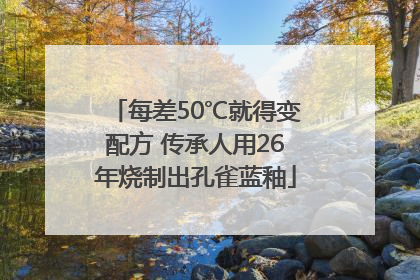 每差50℃就得变配方 传承人用26年烧制出孔雀蓝釉