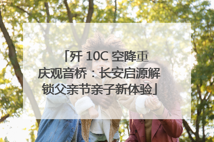 歼 10C 空降重庆观音桥：长安启源解锁父亲节亲子新体验