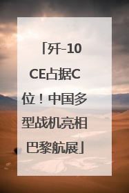 歼-10CE占据C位！中国多型战机亮相巴黎航展
