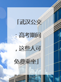 武汉公交：高考期间，这些人可免费乘坐
