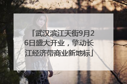 武汉滨江天街9月26日盛大开业，擎动长江经济带商业新地标