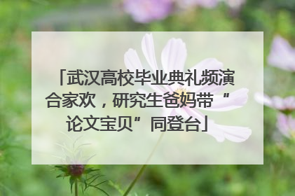 武汉高校毕业典礼频演合家欢，研究生爸妈带“论文宝贝”同登台